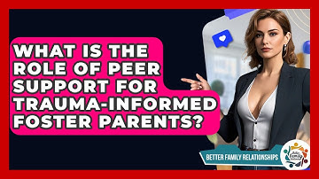 What Is The Role Of Peer Support For Trauma-Informed Foster Parents? - Better Family Relationships
