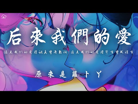 原來是蘿蔔丫 後來我們的愛 後來我們的愛從認真變得敷衍 後來我們的愛從誓言變成謊言 動態歌詞 PinyinLyrics