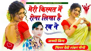 hit jakhmi song | मेरी किस्मत में रोना लिखा है रब ने | सिंगर देवी शंकर सैनी बोहना सॉन्ग