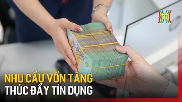 Nhu cầu vốn tăng thúc đẩy tín dụng đạt mục tiêu | Tin tức