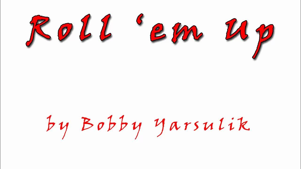 "Roll 'em Up" by Bobby Yarsulik "Roll 'em Up" by Bobby Yarsulik