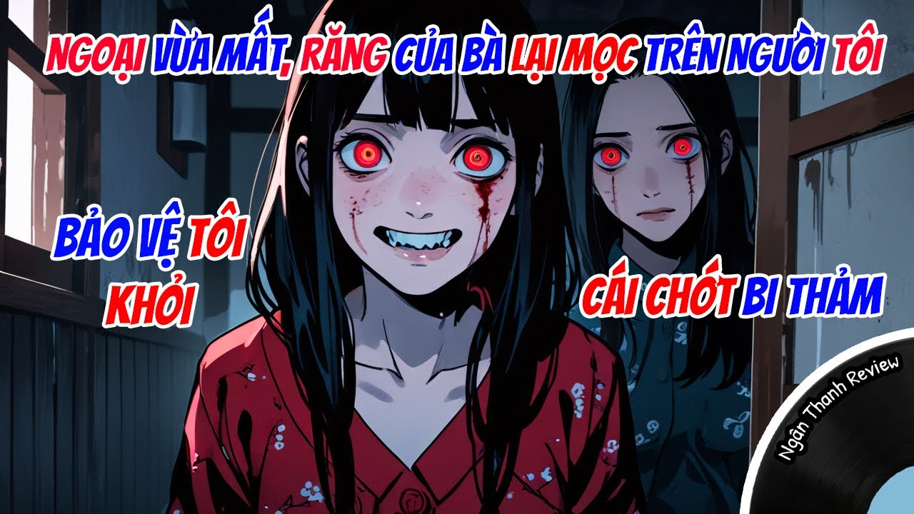 NGOẠI MẤT, RĂNG CỦA BÀ LIỀN MỌC TRÊN NGƯỜI TÔI, BẢO VỆ TÔI KHỎI CÁI CHỚT BI THẢM| FULL| Truyện AUDIO