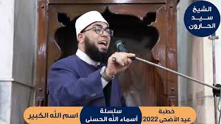 خطبة عيد الأضحى 2022 (اسم الله الكبير) , للشيخ/ سيد الحارون