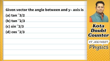 Given vector the angle between and y– axis is (a) tan– 13/2 (b) tan– 12/3 (c) sin– 12/3 (d)