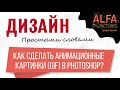 Дизайн ПРОСТЫМИ словами: Как сделать анимационные картинки ( GIF ) в Photoshop ?