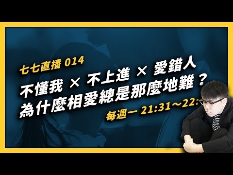 【 七七直播 】️不懂我 × 不上進 × 愛錯人，為什麼相愛總是那麼地難？（下）｜EP 015