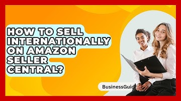 How To Sell Internationally On Amazon Seller Central? - BusinessGuide360.com