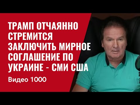 “Трамп отчаянно стремится заключить мирное соглашение по Украине” - СМИ США /№1000/ Юрий Швец