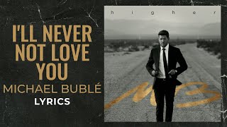 Michael Bublé - I'll Never Not Love You (LYRICS)