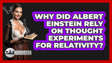 Why Did Albert Einstein Rely On Thought Experiments For Relativity? - History Icons Channel