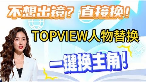 新手必看！TOPVIEW人物替换操作全流程讲解 爆款视频神器：立即把你换成主角！手把手教会你TOPVIEW人物替换｜附真实操作示范