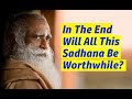 In The End Will All This Sadhana Be Worthwhile? | Sadhguru Time