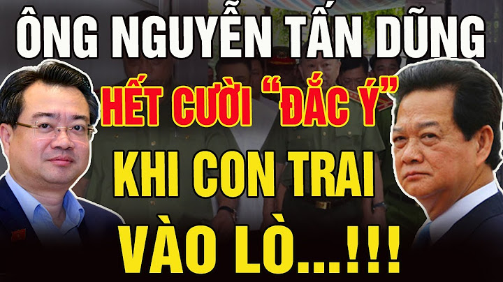 ÔNG NGUYỄN TẤN DŨNG HẾT CƯỜI ĐẮC Ý - KHI CON TRAI NGUYỄN THANH NGHỊ BỊ ÔNG TÔ LÂM CHO VÀO LÒ HOÁ CỦI