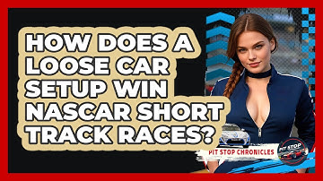 How Does A Loose Car Setup Win NASCAR Short Track Races? - Pit Stop Chronicles