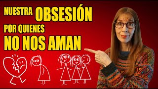 Nuestra OBSESIÓN por quienes NO NOS AMAN