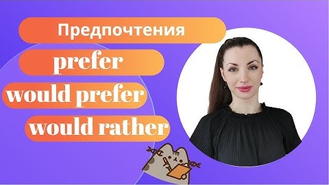 Предпочтения с PREFER, WOULD RATHER и WOULD PREFER