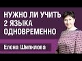 Нужно ли учить два языка параллельно (одновременно). Елена Шипилова.