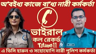 অ'বইধ্য কাজ করতে বাধ্য করা হতো নারী পুলিশ কর্মীকে || ভাইরাল ফোন আলাপ || এ ডিসি হারুন || @TJtime11