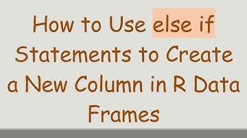 How to Use else if Statements to Create a New Column in R Data Frames