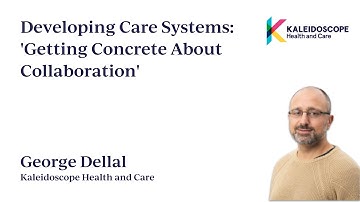 Developing care systems - Getting concrete about collaboration - George Dellal