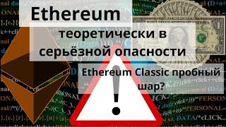 Ethereum теоретически в серьёзной опасности. Ethereum Classic пробный шар?