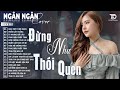 ĐỪNG NHƯ THÓI QUEN ĐÊM LAO XAO ALBUM BALLAD XUẤT SẮC NHẤT 2025 NGÂN NGÂN COVER ĐẶC BIỆT HAY
