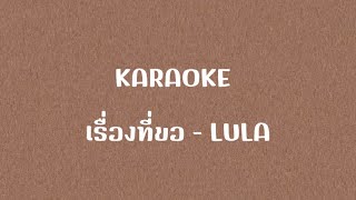 เรื่องที่ขอ - LULA (คาราโอเกะ)(ดนตรีต้นฉบับ)-[KARAOKE]