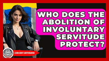 Who Does The Abolition Of Involuntary Servitude Protect? - Learn About Libertarianism