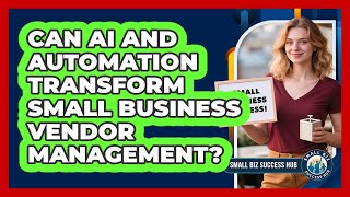 Can AI And Automation Transform Small Business Vendor Management? - Small Biz Success Hub