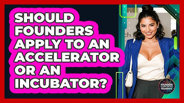 Should Founders Apply To An Accelerator Or An Incubator? - Founders Supporting Founders