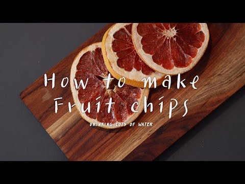 How to make fruit chips, drinking lots of water