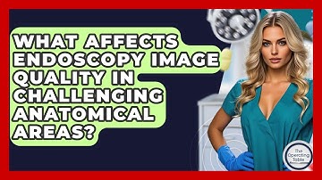 What Affects Endoscopy Image Quality In Challenging Anatomical Areas? - The Operating Table