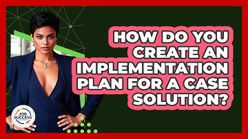 How Do You Create An Implementation Plan For A Case Solution? - Job Success Network