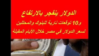 10 توقعات نارية للبنوك والمحللين لسعر الدولار في مصر خلال الأيام المقبلة