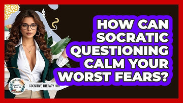 How Can Socratic Questioning Calm Your Worst Fears? - Cognitive Therapy Hub