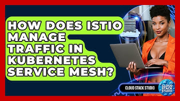 How Does Istio Manage Traffic In Kubernetes Service Mesh? - Cloud Stack Studio