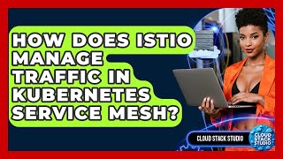 How Does Istio Manage Traffic In Kubernetes Service Mesh? - Cloud Stack Studio