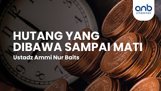 Hutang Yang Dibawa Sampai Mati | Ustadz Ammi Nur Baits, ST., BA