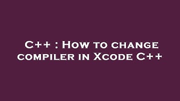 C++ : How to change compiler in Xcode C++