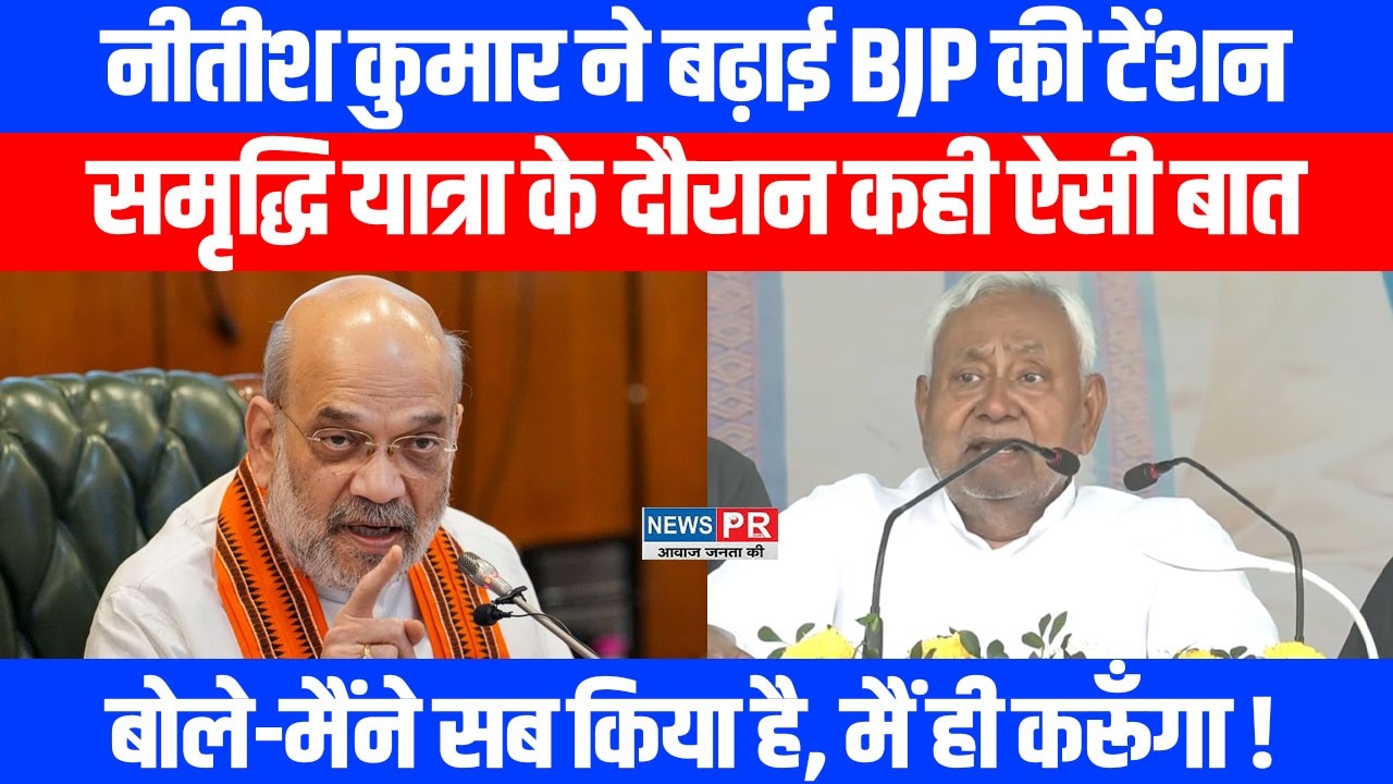 Cm Nitishने बढ़ाई BJPकी टेंशन,समृद्धि यात्रा के दौरान कही ऐसी बात,बोले-मैंने किया है, मैं ही करूँगा!