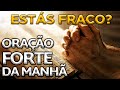 ORAÇÃO FORTE DA MANHÃ (ESTÁS FRACO?)