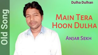 Main Tera Hoon Dulha / Old Song / Dulha Dulhan / Anjar Sekh