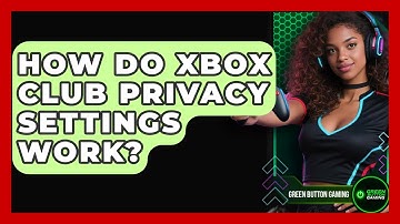 How Do Xbox Club Privacy Settings Work? - Green Button Gaming