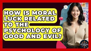 How Is Moral Luck Related To The Psychology Of Good And Evil? - The Ethical Compass