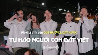 Tuyển Tập Các Bài Hát Về Tình Yêu Quê Hương, Đất Nước | Playlist Tự Hào Người Con Đất Việt