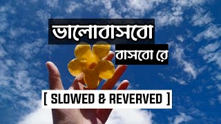 Bhalobasbo Basbo Re || ভালোবাসবো বাসবো রে বন্ধু || [ Slowed & Reverbed ] || Shohan's Reverb ||