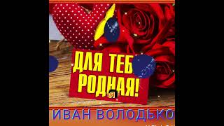 Для тебя родная *ИВАН ВОЛОДЬКО *