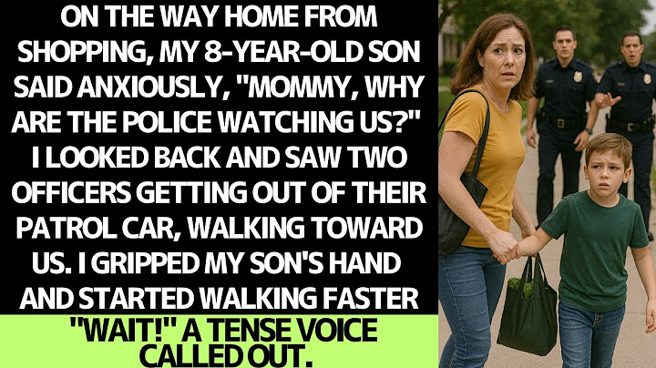 Police officers followed me and my 8-year-old son home from shopping.