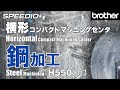 H550Xd1 Horizontal compact machining center Steel machining / 横形コンパクトマシニングセンタ 鋼加工