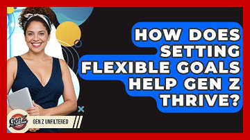 How Does Setting Flexible Goals Help Gen Z Thrive? - Gen Z Unfiltered